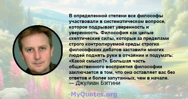 В определенной степени все философы участвовали в систематическом вопросе, которое подрывает уверенность и уверенность. Философия как целые скептические силы, которые за пределами строго контролируемой среды строгих