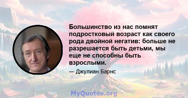 Большинство из нас помнят подростковый возраст как своего рода двойной негатив: больше не разрешается быть детьми, мы еще не способны быть взрослыми.