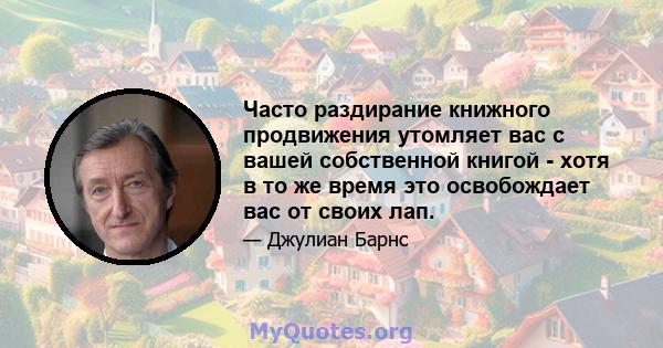 Часто раздирание книжного продвижения утомляет вас с вашей собственной книгой - хотя в то же время это освобождает вас от своих лап.