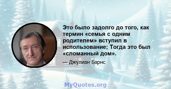 Это было задолго до того, как термин «семья с одним родителем» вступил в использование; Тогда это был «сломанный дом».