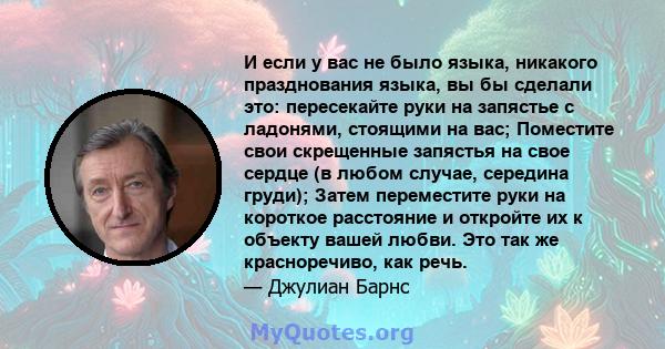 И если у вас не было языка, никакого празднования языка, вы бы сделали это: пересекайте руки на запястье с ладонями, стоящими на вас; Поместите свои скрещенные запястья на свое сердце (в любом случае, середина груди);