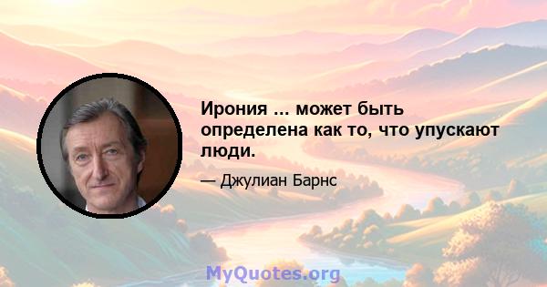 Ирония ... может быть определена как то, что упускают люди.