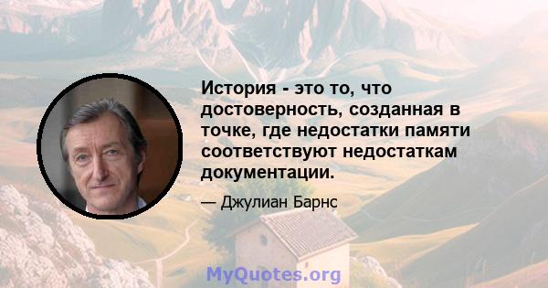 История - это то, что достоверность, созданная в точке, где недостатки памяти соответствуют недостаткам документации.