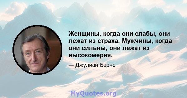 Женщины, когда они слабы, они лежат из страха. Мужчины, когда они сильны, они лежат из высокомерия.