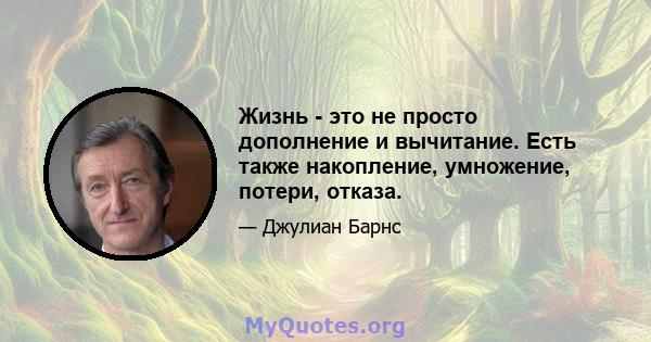 Жизнь - это не просто дополнение и вычитание. Есть также накопление, умножение, потери, отказа.