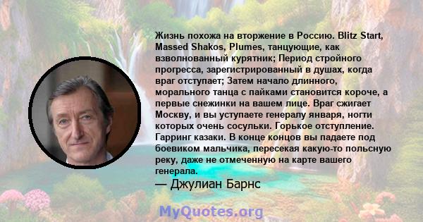 Жизнь похожа на вторжение в Россию. Blitz Start, Massed Shakos, Plumes, танцующие, как взволнованный курятник; Период стройного прогресса, зарегистрированный в душах, когда враг отступает; Затем начало длинного,