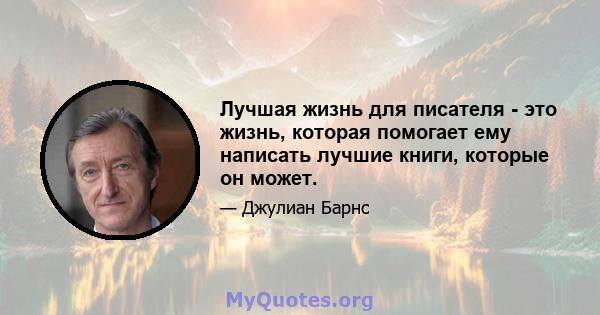 Лучшая жизнь для писателя - это жизнь, которая помогает ему написать лучшие книги, которые он может.