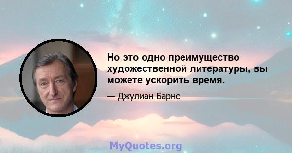 Но это одно преимущество художественной литературы, вы можете ускорить время.