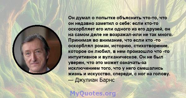 Он думал о попытке объяснить что-то, что он недавно заметил о себе: если кто-то оскорбляет его или одного из его друзей, он на самом деле не возражал-или не так много. Принимая во внимание, что если кто -то оскорблял