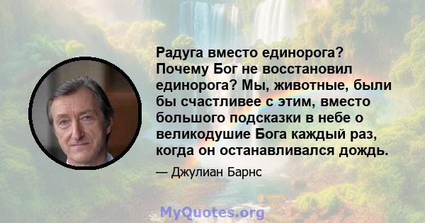 Радуга вместо единорога? Почему Бог не восстановил единорога? Мы, животные, были бы счастливее с этим, вместо большого подсказки в небе о великодушие Бога каждый раз, когда он останавливался дождь.