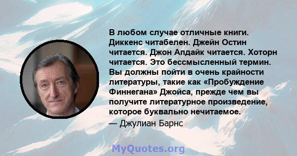 В любом случае отличные книги. Диккенс читабелен. Джейн Остин читается. Джон Апдайк читается. Хоторн читается. Это бессмысленный термин. Вы должны пойти в очень крайности литературы, такие как «Пробуждение Финнегана»