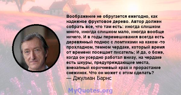 Воображение не обругается ежегодно, как надежное фруктовое дерево. Автор должен собрать все, что там есть: иногда слишком много, иногда слишком мало, иногда вообще ничего. И в годы перемешивания всегда есть деревянный