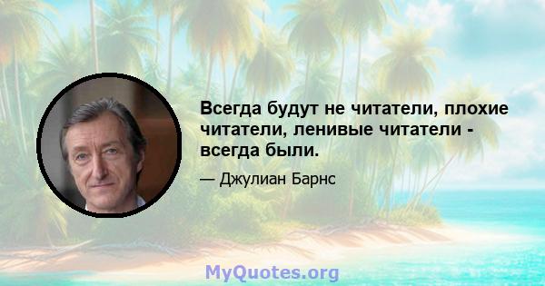 Всегда будут не читатели, плохие читатели, ленивые читатели - всегда были.