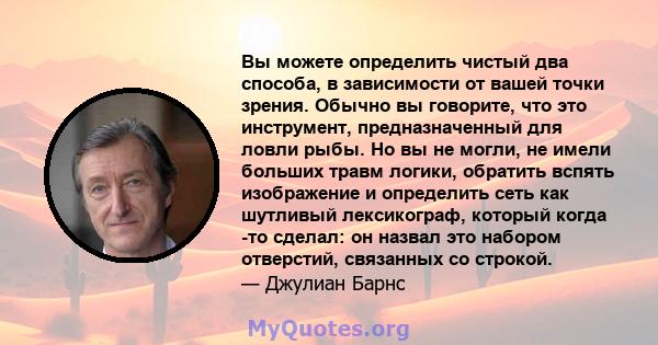 Вы можете определить чистый два способа, в зависимости от вашей точки зрения. Обычно вы говорите, что это инструмент, предназначенный для ловли рыбы. Но вы не могли, не имели больших травм логики, обратить вспять