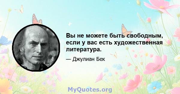 Вы не можете быть свободным, если у вас есть художественная литература.