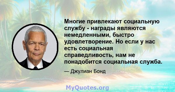 Многие привлекают социальную службу - награды являются немедленными, быстро удовлетворение. Но если у нас есть социальная справедливость, нам не понадобится социальная служба.