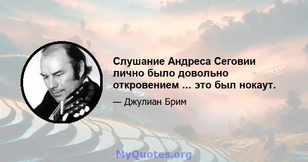 Слушание Андреса Сеговии лично было довольно откровением ... это был нокаут.