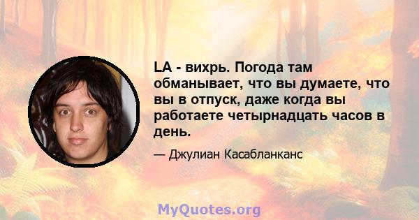 LA - вихрь. Погода там обманывает, что вы думаете, что вы в отпуск, даже когда вы работаете четырнадцать часов в день.