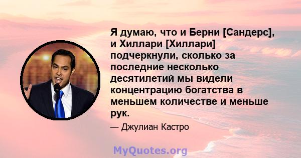 Я думаю, что и Берни [Сандерс], и Хиллари [Хиллари] подчеркнули, сколько за последние несколько десятилетий мы видели концентрацию богатства в меньшем количестве и меньше рук.