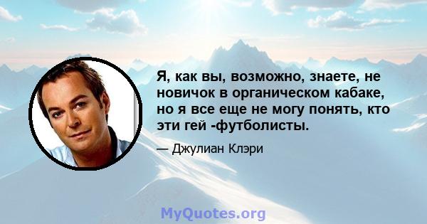 Я, как вы, возможно, знаете, не новичок в органическом кабаке, но я все еще не могу понять, кто эти гей -футболисты.