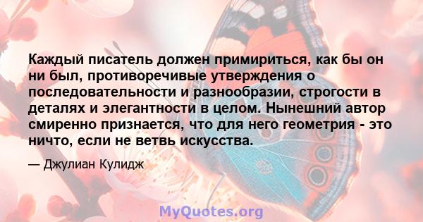 Каждый писатель должен примириться, как бы он ни был, противоречивые утверждения о последовательности и разнообразии, строгости в деталях и элегантности в целом. Нынешний автор смиренно признается, что для него