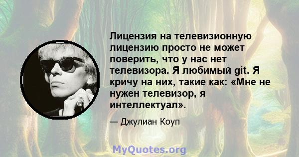 Лицензия на телевизионную лицензию просто не может поверить, что у нас нет телевизора. Я любимый git. Я кричу на них, такие как: «Мне не нужен телевизор, я интеллектуал».