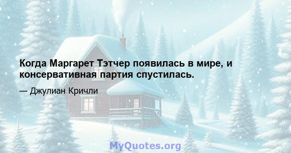 Когда Маргарет Тэтчер появилась в мире, и консервативная партия спустилась.