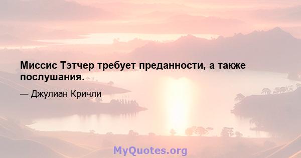 Миссис Тэтчер требует преданности, а также послушания.