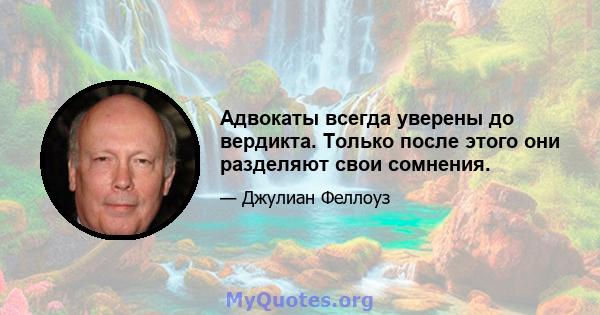 Адвокаты всегда уверены до вердикта. Только после этого они разделяют свои сомнения.