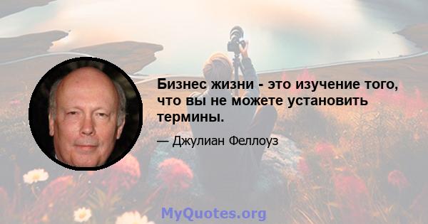 Бизнес жизни - это изучение того, что вы не можете установить термины.