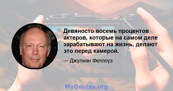 Девяносто восемь процентов актеров, которые на самом деле зарабатывают на жизнь, делают это перед камерой.