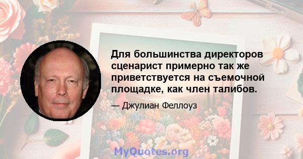 Для большинства директоров сценарист примерно так же приветствуется на съемочной площадке, как член талибов.