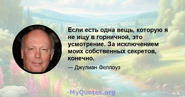 Если есть одна вещь, которую я не ищу в горничной, это усмотрение. За исключением моих собственных секретов, конечно.