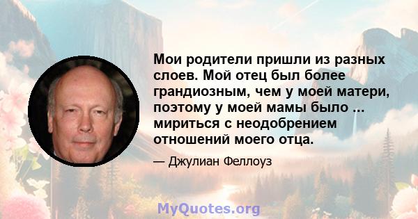 Мои родители пришли из разных слоев. Мой отец был более грандиозным, чем у моей матери, поэтому у моей мамы было ... мириться с неодобрением отношений моего отца.