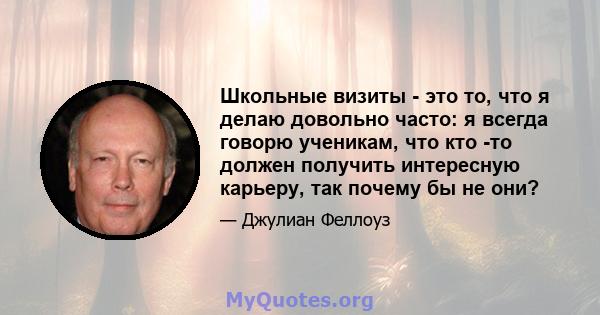 Школьные визиты - это то, что я делаю довольно часто: я всегда говорю ученикам, что кто -то должен получить интересную карьеру, так почему бы не они?