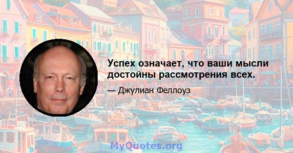 Успех означает, что ваши мысли достойны рассмотрения всех.