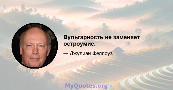 Вульгарность не заменяет остроумие.