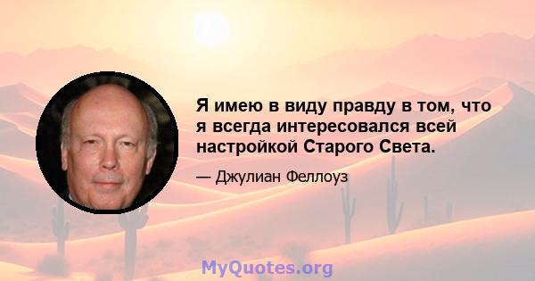 Я имею в виду правду в том, что я всегда интересовался всей настройкой Старого Света.