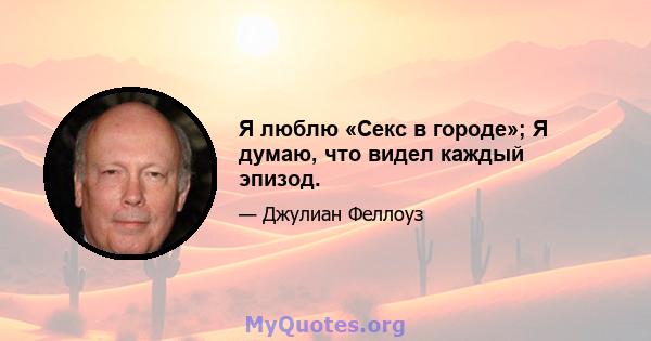 Я люблю «Секс в городе»; Я думаю, что видел каждый эпизод.