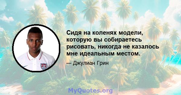 Сидя на коленях модели, которую вы собираетесь рисовать, никогда не казалось мне идеальным местом.