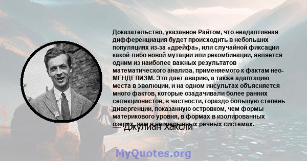 Доказательство, указанное Райтом, что неадаптивная дифференциация будет происходить в небольших популяциях из-за «дрейфа», или случайной фиксации какой-либо новой мутации или рекомбинации, является одним из наиболее