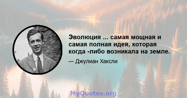 Эволюция ... самая мощная и самая полная идея, которая когда -либо возникала на земле.