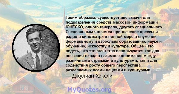 Таким образом, существует две задачи для подразделения средств массовой информации ЮНЕСКО, одного генерала, другого специального. Специальным является привлечение прессы и радио и кинотеатра в полной мере в служении