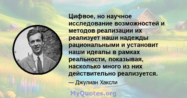 Цифвое, но научное исследование возможностей и методов реализации их реализует наши надежды рациональными и установит наши идеалы в рамках реальности, показывая, насколько много из них действительно реализуется.