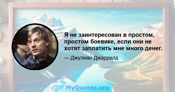 Я не заинтересован в простом, простом боевике, если они не хотят заплатить мне много денег.