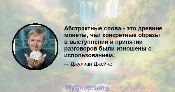 Абстрактные слова - это древние монеты, чьи конкретные образы в выступлении и принятии разговоров были изношены с использованием.