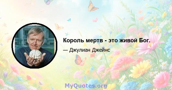 Король мертв - это живой Бог.