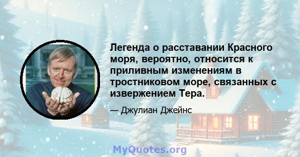 Легенда о расставании Красного моря, вероятно, относится к приливным изменениям в тростниковом море, связанных с извержением Тера.