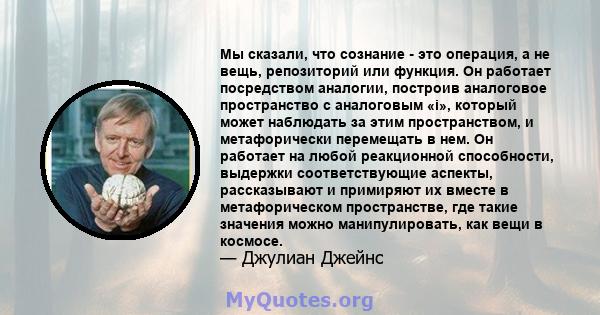 Мы сказали, что сознание - это операция, а не вещь, репозиторий или функция. Он работает посредством аналогии, построив аналоговое пространство с аналоговым «i», который может наблюдать за этим пространством, и