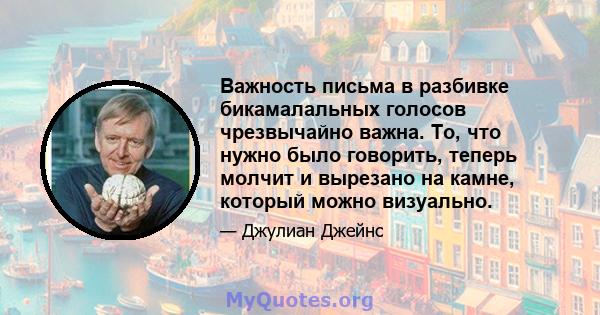 Важность письма в разбивке бикамалальных голосов чрезвычайно важна. То, что нужно было говорить, теперь молчит и вырезано на камне, который можно визуально.